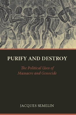 Purify and Destroy: The Political Uses of Massacre and Genocide by Jacques Semelin