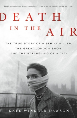 Death in the Air: The True Story of a Serial Killer, the Great London Smog, and the Strangling of a City by Kate Winkler Dawson
