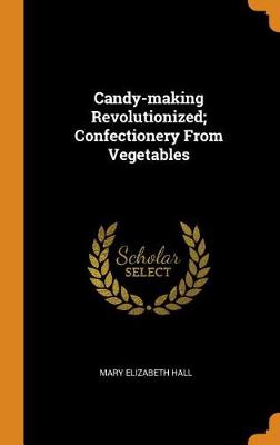 Candy-Making Revolutionized; Confectionery from Vegetables by Mary Elizabeth Hall