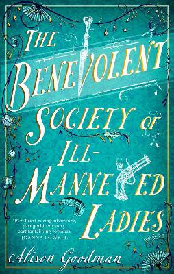 The Benevolent Society of Ill-Mannered Ladies: A rollicking, joyous Regency adventure, with a beautiful love story at its heart by Alison Goodman