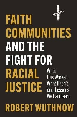 Faith Communities and the Fight for Racial Justice: What Has Worked, What Hasn't, and Lessons We Can Learn book