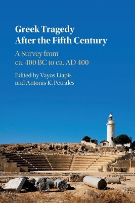 Greek Tragedy After the Fifth Century: A Survey from ca. 400 BC to ca. AD 400 by Vayos Liapis