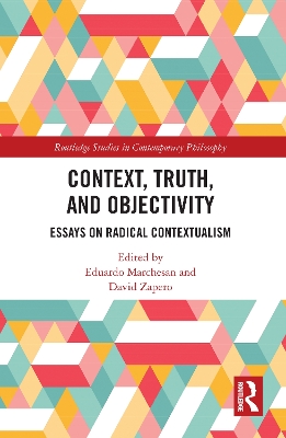 Context, Truth and Objectivity: Essays on Radical Contextualism book