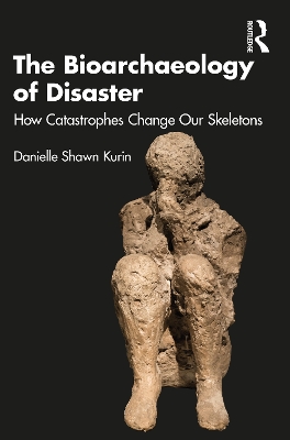 The Bioarchaeology of Disaster: How Catastrophes Change our Skeletons by Danielle Shawn Kurin