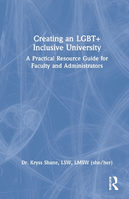 Creating an LGBT+ Inclusive University: A Practical Resource Guide for Faculty and Administrators by Kryss Shane