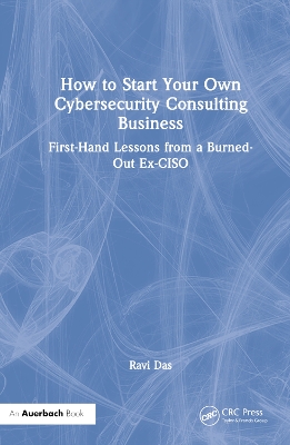 How to Start Your Own Cybersecurity Consulting Business: First-Hand Lessons from a Burned-Out Ex-CISO by Ravi Das