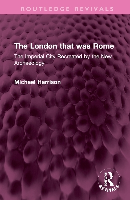 The London that was Rome: The Imperial City Recreated by the New Archaeology book