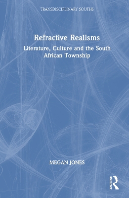 Refractive Realisms: Literature, Culture and the South African Township by Megan Jones