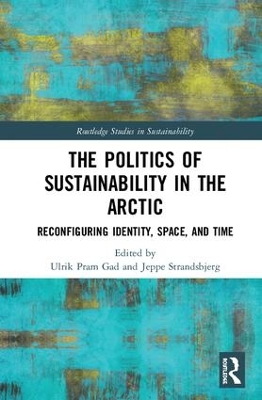 The Politics of Sustainability in the Arctic: Reconfiguring Identity, Space, and Time by Ulrik Pram Gad