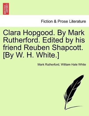 Clara Hopgood. by Mark Rutherford. Edited by His Friend Reuben Shapcott. [By W. H. White.] book