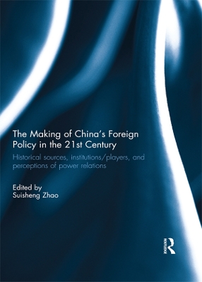 The Making of China's Foreign Policy in the 21st century: Historical Sources, Institutions/Players, and Perceptions of Power Relations by Suisheng Zhao