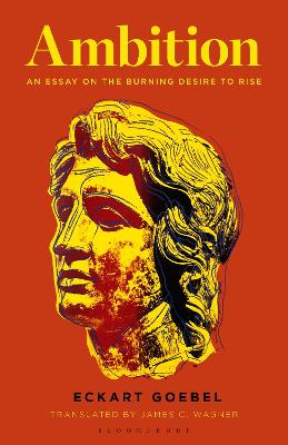 Ambition: An Essay on the Burning Desire to Rise by Professor Eckart Goebel