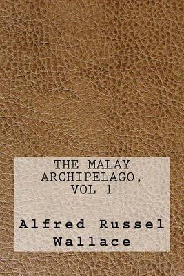 The Malay Archipelago, Vol 1 by Alfred Russel Wallace