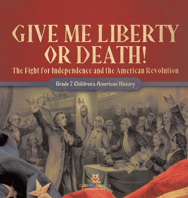 Give Me Liberty or Death! The Fight for Independence and the American Revolution Grade 7 Children's American History book