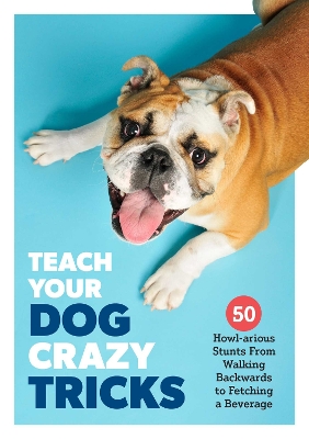 Teach Your Dog Crazy Tricks: 50 Howl-arious Stunts From Walking Backwards to Fetching a Beverage book