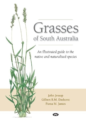 Grasses of South Australia: An Illustrated Guide to the Native and Naturalised Species by John Jessop