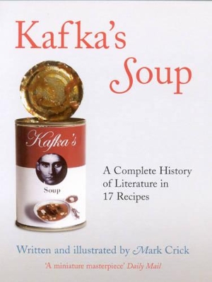 Kafka's Soup: A Complete History Of World Literature In 17 Recipes by Mark Crick