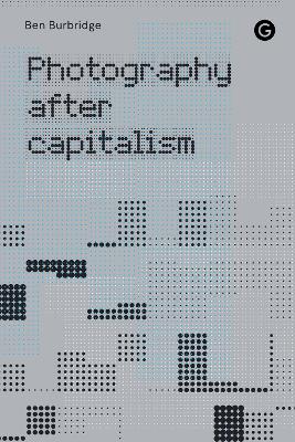 Photography After Capitalism by Ben Burbridge