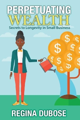 Perpetuating Wealth: Secrets to Longevity in Small Business book