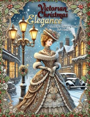 Victorian Christmas Elegance: A Nostalgic Coloring Book for Adults: Subtitle: Classic and Antique Holiday Scenes Featuring Victorian Ladies, Old World Charm, and Traditional Christmas book