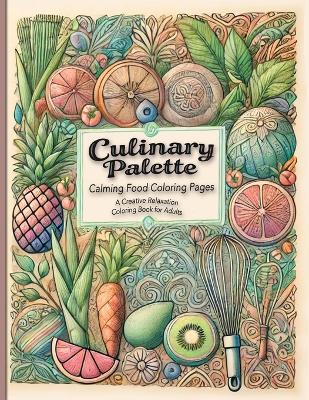 Culinary Palette Calming Food Coloring Pages: Discover Stress Relief with Food-Themed Coloring Pages Featuring Recipes and Cooking Tips book