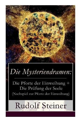 Die Mysteriendramen: Die Pforte der Einweihung + Die Prüfung der Seele (Nachspiel zur Pforte der Einweihung): Ein Rosenkreuzermysterium + Szenisches Lebensbild als Nachspiel zur Pforte der Einweihung durch Rudolf Steiner book