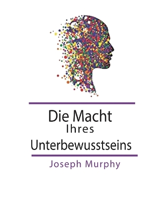 Die Macht Ihres Unterbewusstseins by Joseph Murphy
