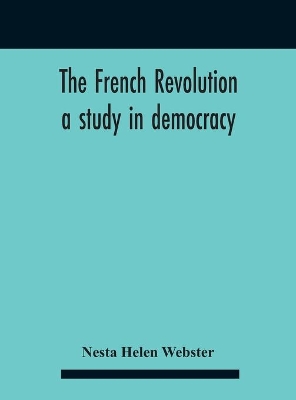 The French Revolution: A Study In Democracy by Nesta Helen Webster