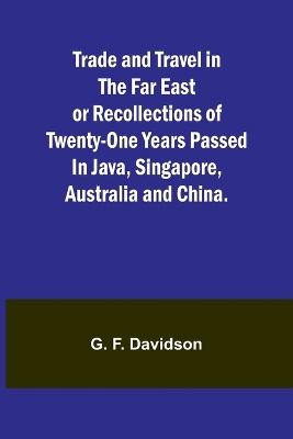 Trade and Travel in the Far East or Recollections of twenty-one years passed in Java, Singapore, Australia and China. book