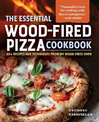 The The Essential Wood-Fired Pizza Cookbook: 80+ Recipes and Techniques from My Wood-Fired Oven by Anthony Tassinello