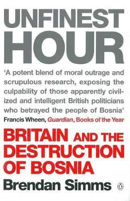 Unfinest Hour: Britain and the Destruction of Bosnia by Brendan Simms