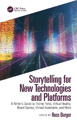 Storytelling for New Technologies and Platforms: A Writer's Guide to Theme Parks, Virtual Reality, Board Games, Virtual Assistants, and More by Ross Berger
