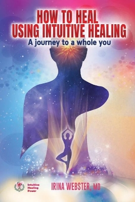 How to Heal Using Intuitive Healing: A journey to a whole you book