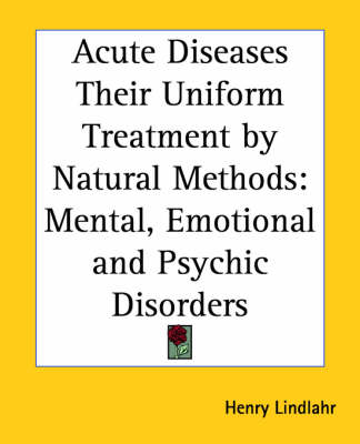 Acute Diseases Their Uniform Treatment by Natural Methods: Mental, Emotional and Psychic Disorders book