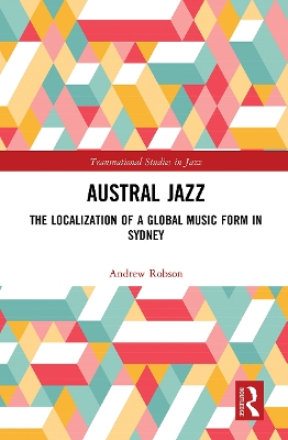 Austral Jazz: The Localization of a Global Music Form in Sydney by Andrew Robson