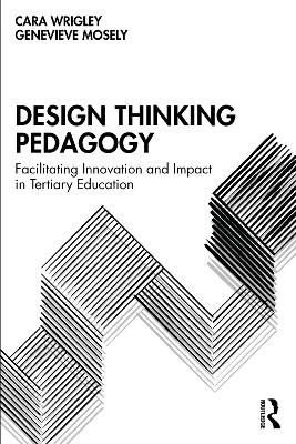 Design Thinking Pedagogy: Facilitating Innovation and Impact in Tertiary Education by Cara Wrigley