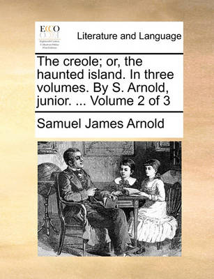 The Creole; Or, the Haunted Island. in Three Volumes. by S. Arnold, Junior. ... Volume 2 of 3 book