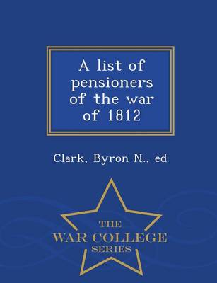 A A List of Pensioners of the War of 1812 - War College Series by Byron N Ed Clark