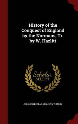 History of the Conquest of England by the Normans, Tr. by W. Hazlitt by Augustin Thierry