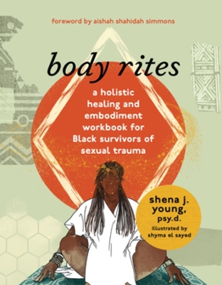 body rites: a holistic healing and embodiment workbook for Black survivors of sexual trauma by Shena J Young
