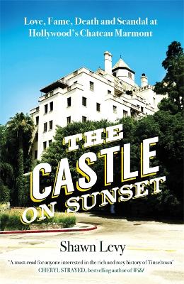 The Castle on Sunset: Love, Fame, Death and Scandal at Hollywood's Chateau Marmont by Shawn Levy
