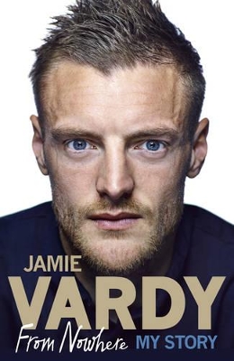 Jamie Vardy: From Nowhere, My Story by Jamie Vardy