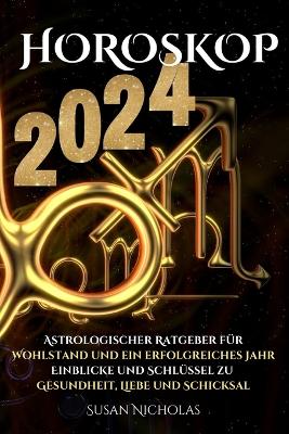 Horoskop 2024: Astrologischer Leitfaden für ein erfolgreiches Jahr. Einblicke und Schlüssel zu Gesundheit, Liebe und Schicksal. book