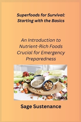 Superfoods for Survival: Starting with the Basics: An Introduction to Nutrient- Rich Foods Crucial for Emergency Preparedness book