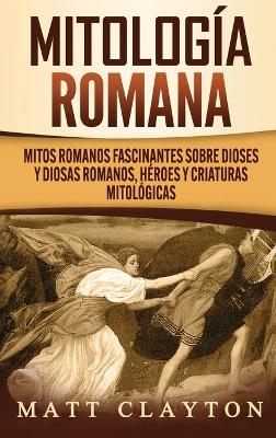 Mitología romana: Mitos romanos fascinantes sobre dioses y diosas romanos, héroes y criaturas mitológicas book