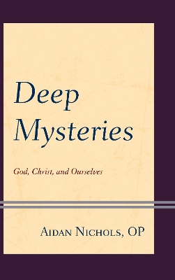 Deep Mysteries: God, Christ and Ourselves by Aidan Nichols OP