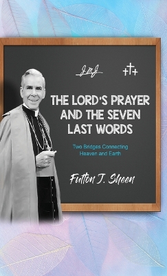 The Lord's Prayer and The Seven Last Words: Two Bridges Connecting Heaven and Earth book