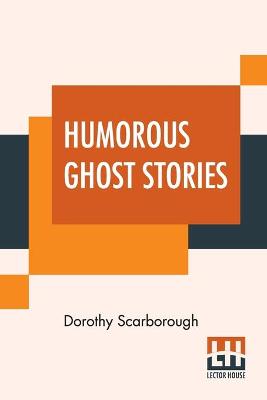 Humorous Ghost Stories: Selected, With An Introduction By Dorothy Scarborough, Ph.D. book