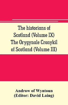 The historians of Scotland (Volume IX) The Orygynale Cronykil of Scotland (Volume III) book