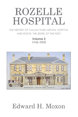 Rozelle Hospital: The History of Callan Park Mental Hospital and Estate, the Jewel of the West by Edward H Moxon